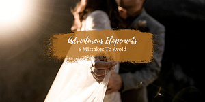 Adventurous Elopements: 6 Mistakes to Avoid When You Elope