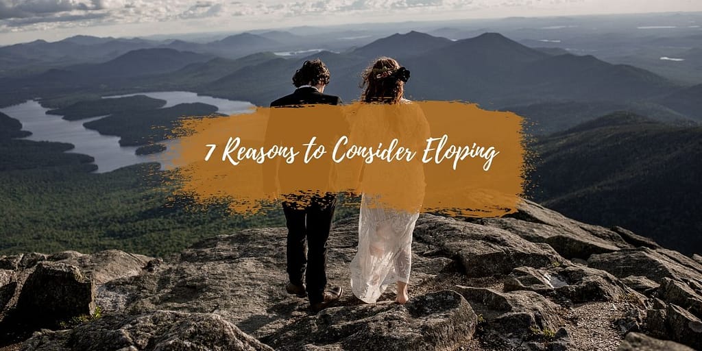 Should I elope? Here are 7 Reasons to Consider Eloping 